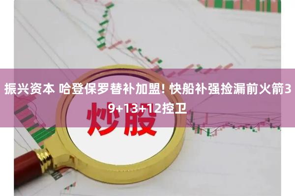 振兴资本 哈登保罗替补加盟! 快船补强捡漏前火箭39+13+12控卫