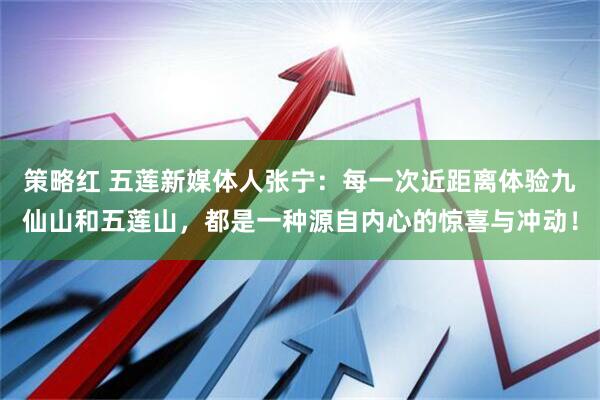 策略红 五莲新媒体人张宁：每一次近距离体验九仙山和五莲山，都是一种源自内心的惊喜与冲动！