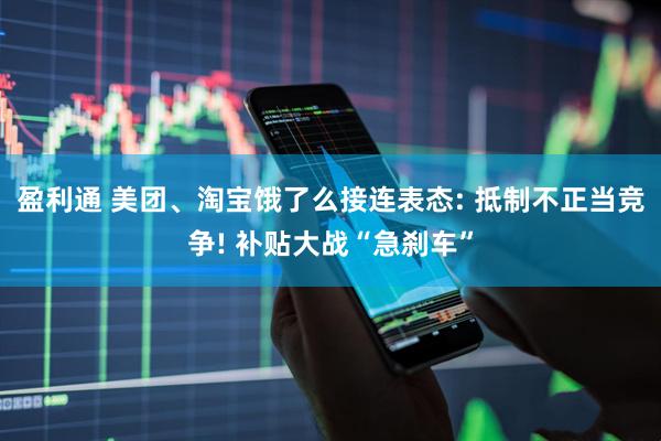 盈利通 美团、淘宝饿了么接连表态: 抵制不正当竞争! 补贴大战“急刹车”