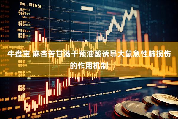 牛盘宝 麻杏苦甘汤干预油酸诱导大鼠急性肺损伤的作用机制