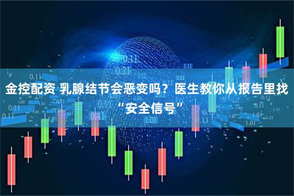金控配资 乳腺结节会恶变吗？医生教你从报告里找 “安全信号”