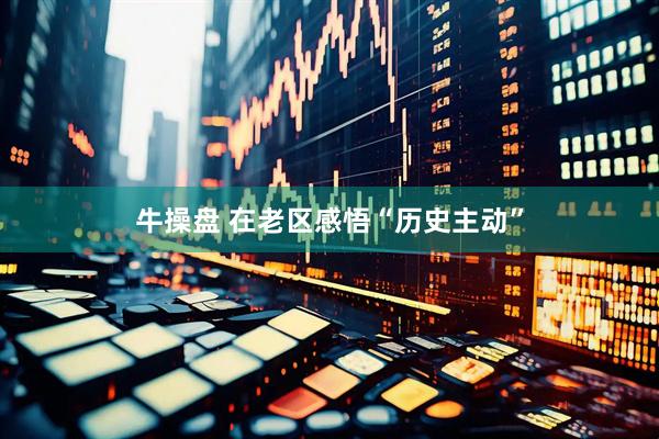 牛操盘 在老区感悟“历史主动”