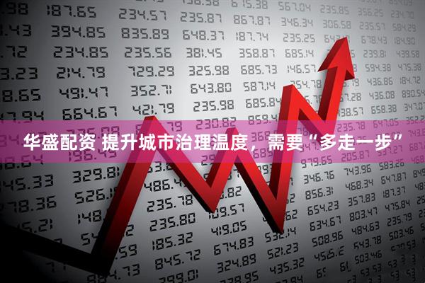 华盛配资 提升城市治理温度，需要“多走一步”
