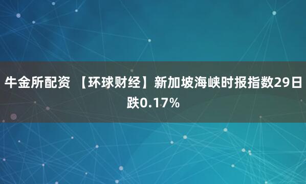 牛金所配资 【环球财经】新加坡海峡时报指数29日跌0.17%