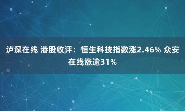 泸深在线 港股收评：恒生科技指数涨2.46% 众安在线涨逾31%